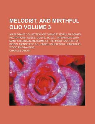 Book cover for Melodist, and Mirthful Olio Volume 3; An Elegant Collection of Themost Popular Songs, Recitations, Glees, Duets, &C. &C. Intermixed with Many Originals and Some of the Most Favorite of Dibdin, Moncrieff, &C., Embellished with Humouous Wood Engravings