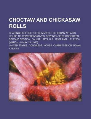 Book cover for Choctaw and Chickasaw Rolls; Hearings Before the Committee on Indian Affairs, House of Representatives, Seventy-First Congress, Second Session, on H.R. 19279, H.R. 19552 and H.R. 22830 [March 18-May 13, 1910]