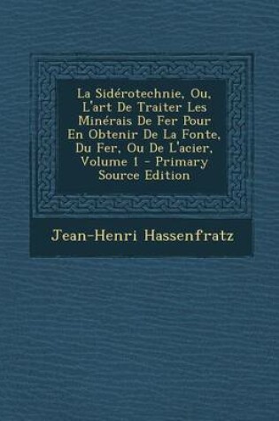 Cover of La Siderotechnie, Ou, L'Art de Traiter Les Minerais de Fer Pour En Obtenir de La Fonte, Du Fer, Ou de L'Acier, Volume 1 - Primary Source Edition