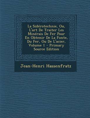 Book cover for La Siderotechnie, Ou, L'Art de Traiter Les Minerais de Fer Pour En Obtenir de La Fonte, Du Fer, Ou de L'Acier, Volume 1 - Primary Source Edition