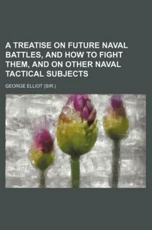 Cover of A Treatise on Future Naval Battles, and How to Fight Them, and on Other Naval Tactical Subjects