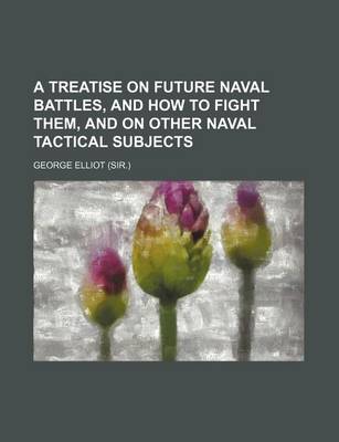 Book cover for A Treatise on Future Naval Battles, and How to Fight Them, and on Other Naval Tactical Subjects