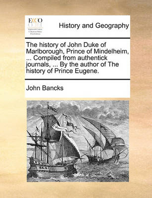 Book cover for The History of John Duke of Marlborough, Prince of Mindelheim, ... Compiled from Authentick Journals, ... by the Author of the History of Prince Eugene.