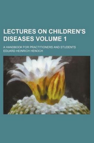 Cover of Lectures on Children's Diseases Volume 1; A Handbook for Practitioners and Students