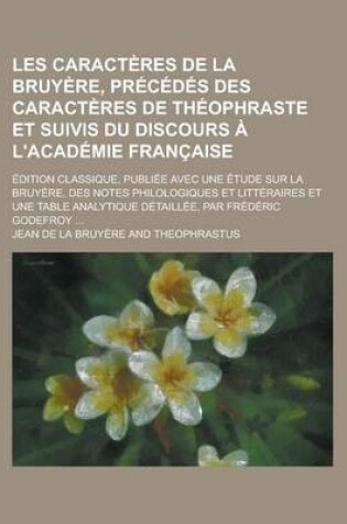 Cover of Les Caracteres de La Bruyere, Precedes Des Caracteres de Theophraste Et Suivis Du Discours A L'Academie Francaise; Edition Classique, Publiee Avec Une Etude Sur La Bruyere, Des Notes Philologiques Et Litteraires Et Une Table