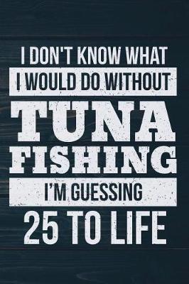 Book cover for I Don't Know What I Would Do Without Tuna Fishing I'm Guessing 25 To Life