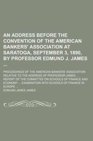 Cover of An Address Before the Convention of the American Bankers' Association at Saratoga, September 3, 1890, by Professor Edmund J. James; Proceedings of the American Bankers' Association Relative to the Address of Professor James Report of the Committee on Scho