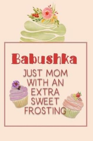 Cover of Babushka Just Mom with an Extra Sweet Frosting