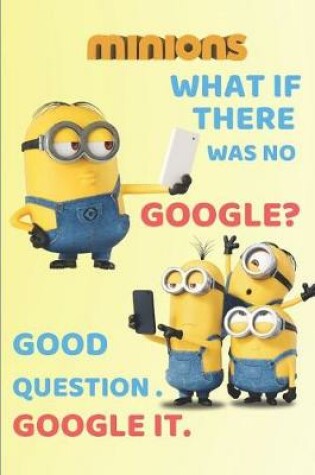 Cover of Minion WHAT IF THERE WAS NO GOOGLE? GOOD QUESTION GOOGLE IT