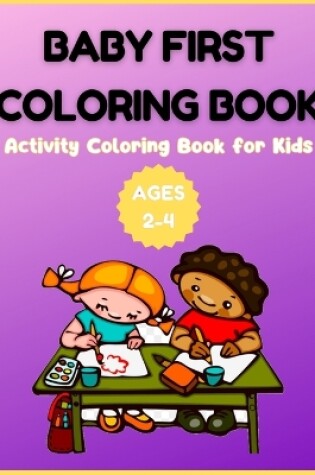 Cover of Baby First Coloring Book - Activity Coloring Book for Kids Ages 2-4
