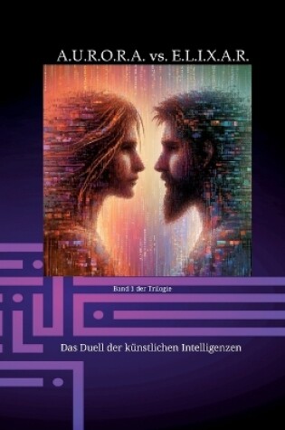 Cover of A.U.R.O.R.A. vs. E.L.I.X.A.R. Das Duell der k�nstlichen Intelligenzen