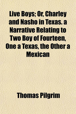 Book cover for Live Boys; Or, Charley and Nasho in Texas. a Narrative Relating to Two Boy of Fourteen, One a Texas, the Other a Mexican