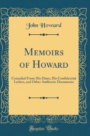 Cover of Memoirs of Howard: Compiled From His Diary, His Confidential Letters, and Other Authentic Documents (Classic Reprint)
