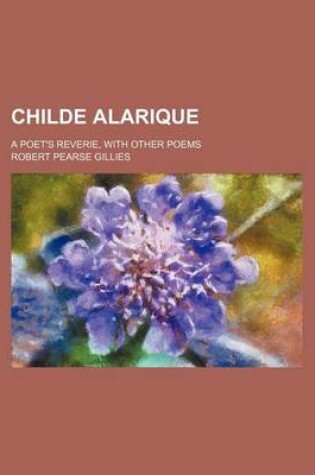 Cover of Childe Alarique; A Poet's Reverie, with Other Poems