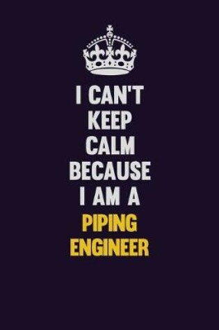 Cover of I can't Keep Calm Because I Am A Piping Engineer