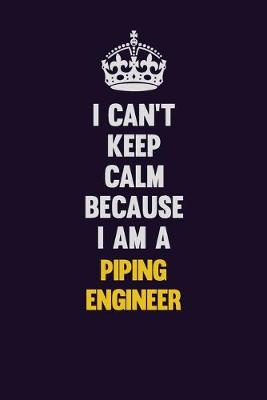 Book cover for I can't Keep Calm Because I Am A Piping Engineer