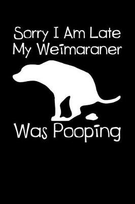 Book cover for Sorry I Am Late My Weimaraner Was Pooping