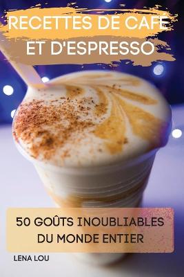 Book cover for Recettes de Cafe Et d'Espresso 50 Gouts Inoubliables Du Monde Entier