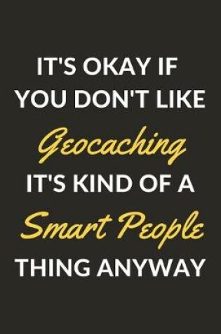 Cover of It's Okay If You Don't Like Geocaching It's Kind Of A Smart People Thing Anyway