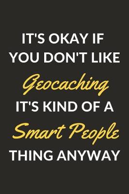 Book cover for It's Okay If You Don't Like Geocaching It's Kind Of A Smart People Thing Anyway