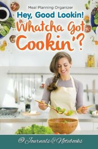 Cover of Hey, Good Lookin! Whatcha Got Cookin'? Meal Planning Organizer