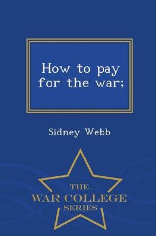 Cover of How to Pay for the War; - War College Series