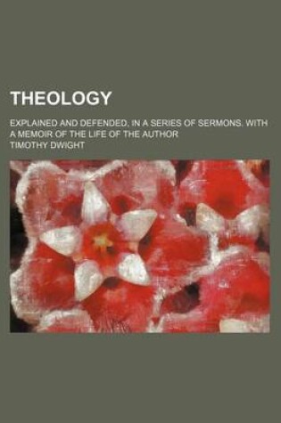 Cover of Theology; Explained and Defended, in a Series of Sermons. with a Memoir of the Life of the Author