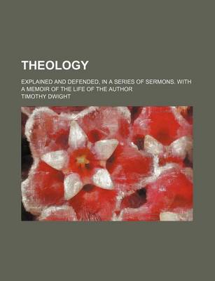 Book cover for Theology; Explained and Defended, in a Series of Sermons. with a Memoir of the Life of the Author
