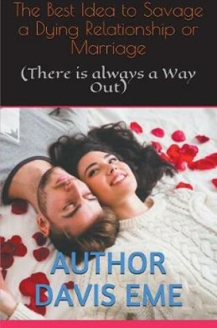 Cover of The Best Idea to Savage a Dying Relationship or Marriage (There is always a Way Out)