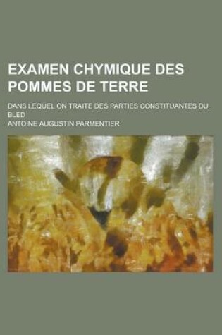 Cover of Examen Chymique Des Pommes de Terre; Dans Lequel on Traite Des Parties Constituantes Du Bled