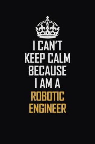 Cover of I Can't Keep Calm Because I Am A Robotic Engineer