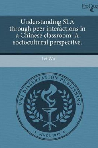 Cover of Understanding Sla Through Peer Interactions in a Chinese Classroom: A Sociocultural Perspective