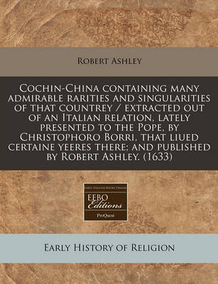 Book cover for Cochin-China Containing Many Admirable Rarities and Singularities of That Countrey / Extracted Out of an Italian Relation, Lately Presented to the Pope, by Christophoro Borri, That Liued Certaine Yeeres There; And Published by Robert Ashley. (1633)