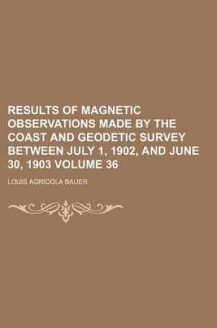 Cover of Results of Magnetic Observations Made by the Coast and Geodetic Survey Between July 1, 1902, and June 30, 1903 Volume 36