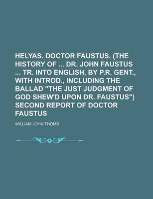 Book cover for Helyas. Doctor Faustus. (the History of Dr. John Faustus Tr. Into English, by P.R. Gent., with Introd., Including the Ballad the Just Judgment of God Shew'd Upon Dr. Faustus) Second Report of Doctor Faustus