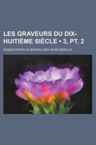 Cover of Les Graveurs Du Dix-Huitieme Siecle (3, PT. 2)