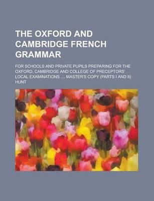 Book cover for The Oxford and Cambridge French Grammar; For Schools and Private Pupils Preparing for the Oxford, Cambridge and College of Preceptors' Local Examinati