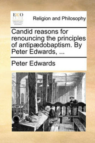 Cover of Candid reasons for renouncing the principles of antipaedobaptism. By Peter Edwards, ...