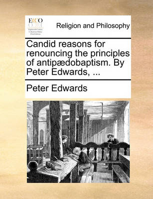 Book cover for Candid reasons for renouncing the principles of antipaedobaptism. By Peter Edwards, ...