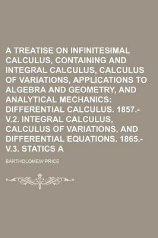 Cover of A Treatise on Infinitesimal Calculus, Containing Differential and Integral Calculus, Calculus of Variations, Applications to Algebra and Geometry, and Analytical Mechanics; Differential Calculus. 1857.- V.2. Integral Calculus, Volume 1