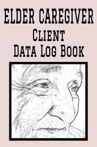 Cover of Elder Caregiver Client Data Log Book