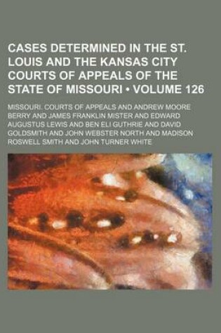 Cover of Cases Determined in the St. Louis and the Kansas City Courts of Appeals of the State of Missouri (Volume 126)