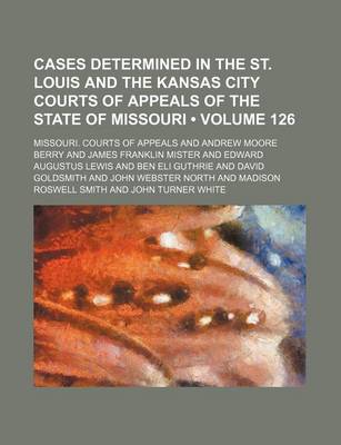 Book cover for Cases Determined in the St. Louis and the Kansas City Courts of Appeals of the State of Missouri (Volume 126)