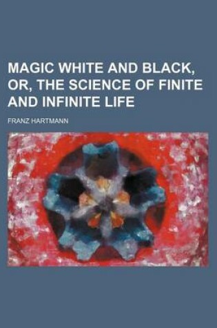Cover of Magic White and Black, Or, the Science of Finite and Infinite Life