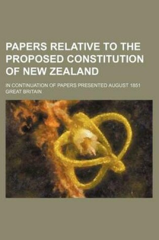 Cover of Papers Relative to the Proposed Constitution of New Zealand; In Continuation of Papers Presented August 1851