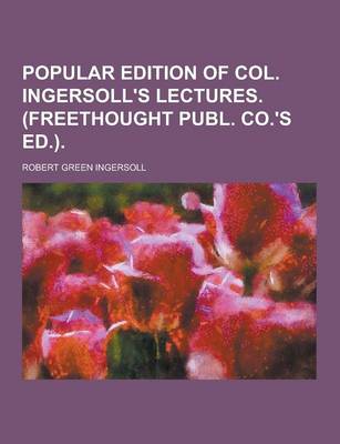 Book cover for Popular Edition of Col. Ingersoll's Lectures. (Freethought Publ. Co.'s Ed.)