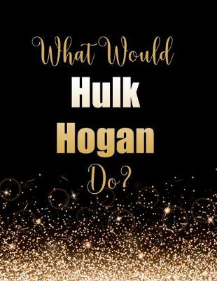 Cover of What Would Hulk Hogan Do?