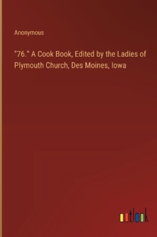 Cover of "76." A Cook Book, Edited by the Ladies of Plymouth Church, Des Moines, Iowa