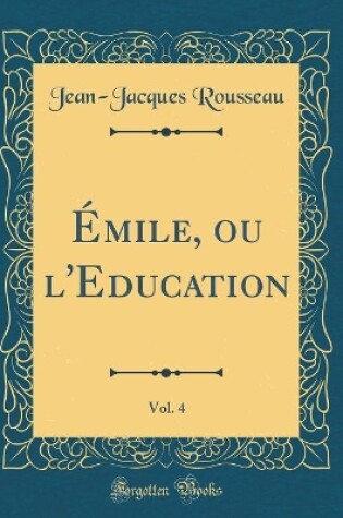 Cover of Émile, Ou l'Education, Vol. 4 (Classic Reprint)