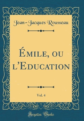 Book cover for Émile, Ou l'Education, Vol. 4 (Classic Reprint)